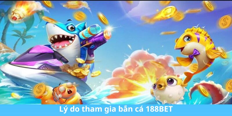 Lý do tham gia bắn cá 188BET